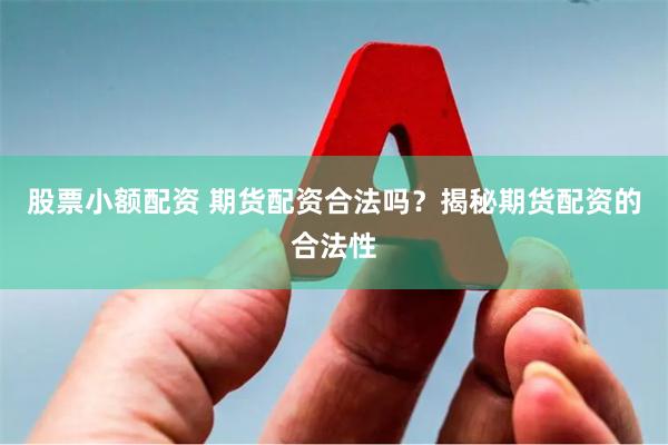 股票小额配资 期货配资合法吗？揭秘期货配资的合法性