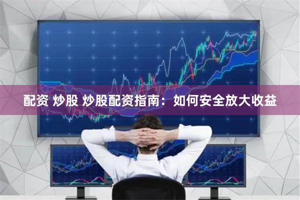 配资 炒股 炒股配资指南：如何安全放大收益