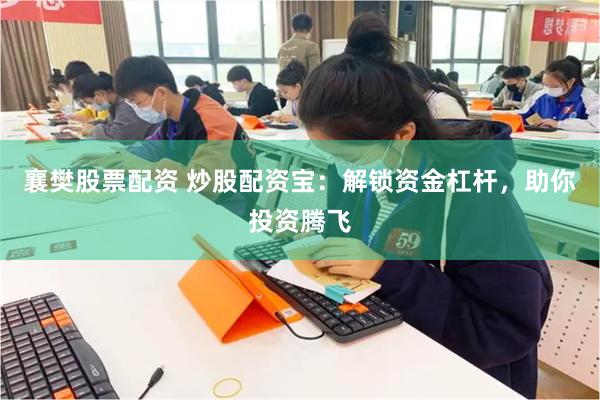 襄樊股票配资 炒股配资宝：解锁资金杠杆，助你投资腾飞