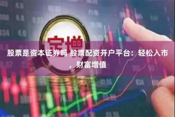 股票是资本证券吗 股票配资开户平台：轻松入市，财富增值