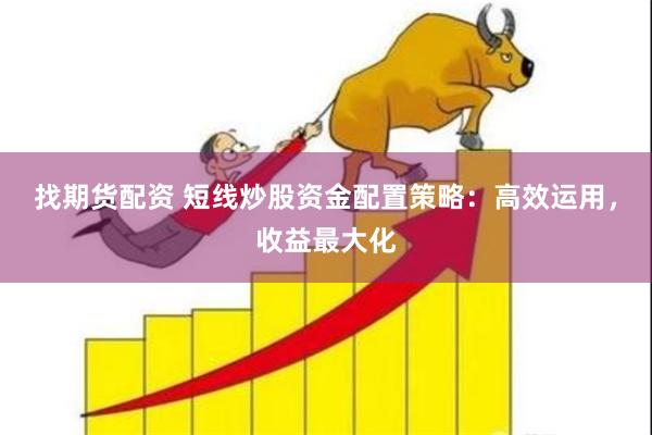 找期货配资 短线炒股资金配置策略：高效运用，收益最大化