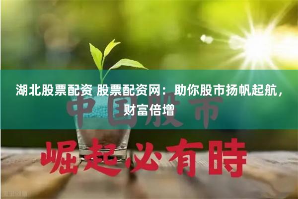 湖北股票配资 股票配资网：助你股市扬帆起航，财富倍增